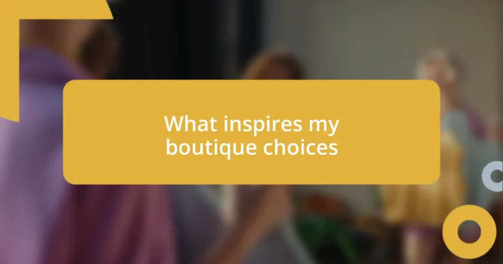 What inspires my boutique choices