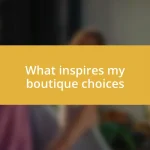 What inspires my boutique choices